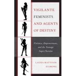 Vigilante Feminists and Agents of Destiny: Violence, Empowerment, and the Teenage Super/heroine