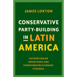 Conservative Party-Building in Latin America: Authoritarian Inheritance and Counterrevolutionary Struggle