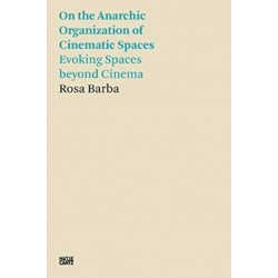 Rosa Barba: On the Anarchic Organization of Cinematic Spaces: On the Anarchic Organization of Cinematic Spaces – Evoking Spaces beyond Cinema