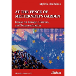 The At the Fence of Metternich's Garden: Essays on Europe, Ukraine, and Europeanization