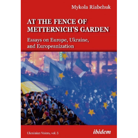 The At the Fence of Metternich's Garden: Essays on Europe, Ukraine, and Europeanization