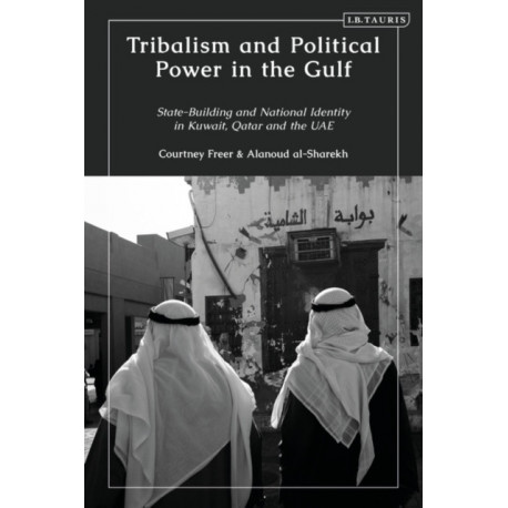 Tribalism and Political Power in the Gulf: State-Building and National Identity in Kuwait, Qatar and the UAE
