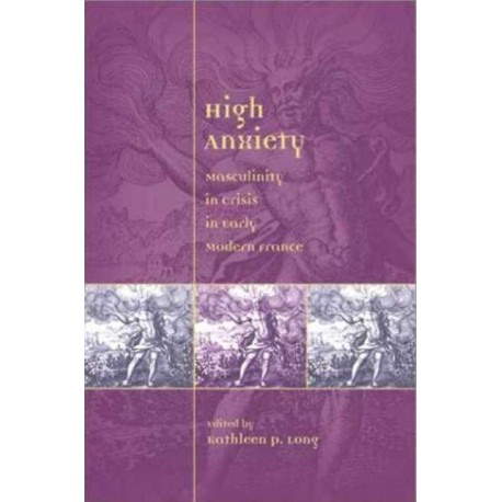 High Anxiety: Masculinity in Crisis in Early Modern France