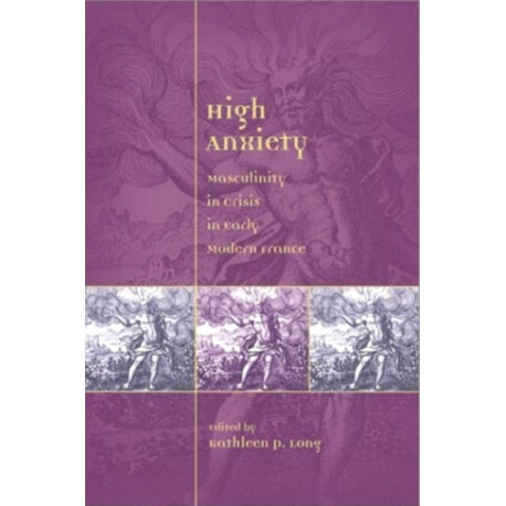 High Anxiety: Masculinity in Crisis in Early Modern France