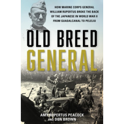 Old Breed General: How Marine Corps General William H. Rupertus Broke the Back of the Japanese in World War II from Guadalcanal to Peleliu