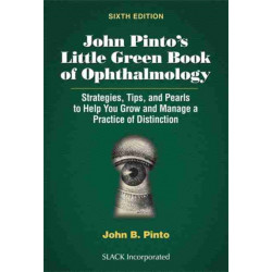 John Pinto’s Little Green Book of Ophthalmology: Strategies, Tips and Pearls to Help You Grow and Manage a Practice of Distinction