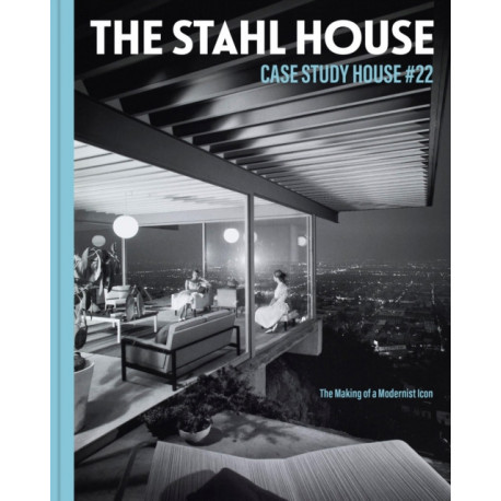 The Stahl House: Case Study House -22: The Making of a Modernist Icon