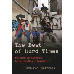 The Best of Hard Times: Palestinian Refugee Masculinities in Lebanon