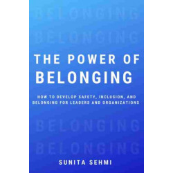 The Power of Belonging: How to Develop Safety, Inclusion, and Belonging for Leaders and Organizations