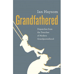 Grandfathered: Dispatches from a Reluctant Senior in the Trenches of Modern Grandparenthood