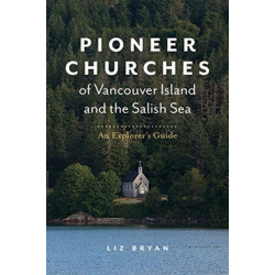 Pioneer Churches of Vancouver Island and the Salish Sea: An Explorer's Guide Pioneer Churches of British Columbia