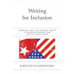 Writing for Inclusion: Literature, Race, and National Identity in Nineteenth-Century Cuba and the United States
