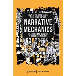 Narrative Mechanics – Strategies and Meanings in Games and Real Life