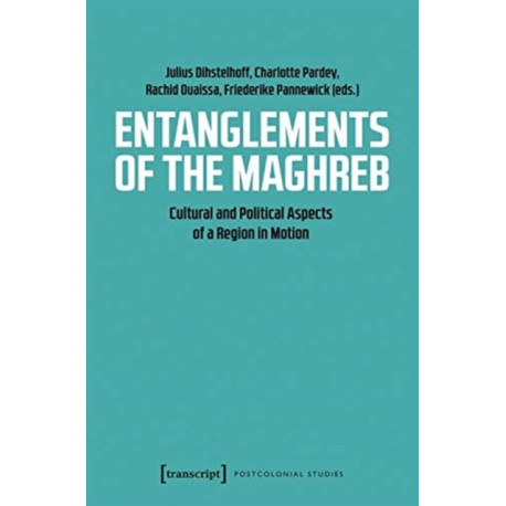 Entanglements of the Maghreb – Cultural and Political Aspects of a Region in Motion