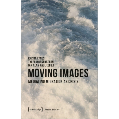 Moving Images – Mediating Migration as Crisis