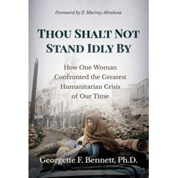 Thou Shalt Not Stand Idly By: How One Woman Confronted the Greatest Humanitarian Crisis of Our Time