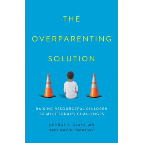 The Overparenting Solution: Raising Resourceful Children to Meet Today's Challenges