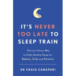 It's Never too Late to Sleep Train: The low stress way to high quality sleep for babies, kids and parents