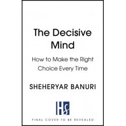 The Decisive Mind: The ultimate smart thinking guide to making the right choice every time, for fans of THE ART OF THINKING CLEARLY