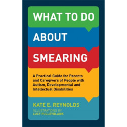 What to Do about Smearing: A Practical Guide for Parents and Caregivers of People with Autism, Developmental and Intellectual Disabilities