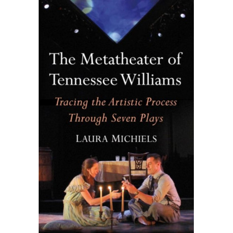 The Metatheater of Tennessee Williams: Tracing the Artistic Process Through Seven Plays