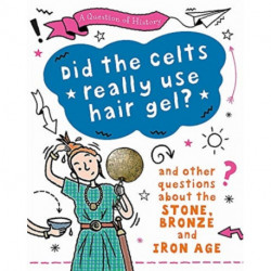 A Question of History: Did the Celts use hair gel? And other questions about the Stone, Bronze and Iron Ages