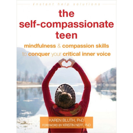 The Self-Compassionate Teen: Mindfulness and Compassion Skills to Conquer Your Critical Inner Voice