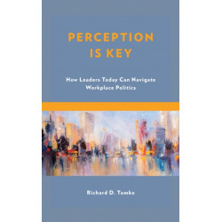 Perception Is Key: How Leaders Today Can Navigate Workplace Politics