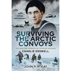 Surviving the Arctic Convoys: The Wartime Memoirs of Leading Seaman Charlie Erswell