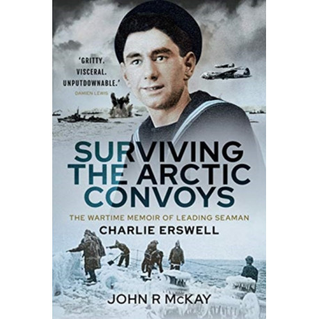 Surviving the Arctic Convoys: The Wartime Memoirs of Leading Seaman Charlie Erswell