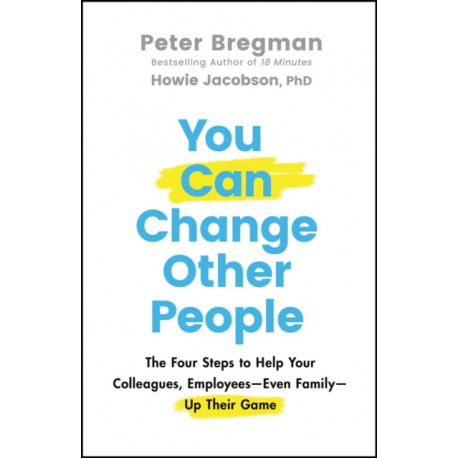 You Can Change Other People: The Four Steps to Help Your Colleagues, Employees—Even Family—Up Their Game