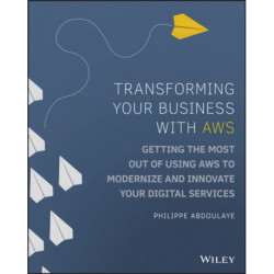 Transforming Your Business with AWS: Getting the Most Out of Using AWS to Modernize and Innovate Your Digital Services