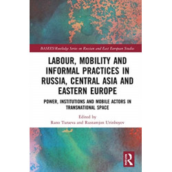 Labour, Mobility and Informal Practices in Russia, Central Asia and Eastern Europe: Power, Institutions and Mobile Actors in Transnational Space