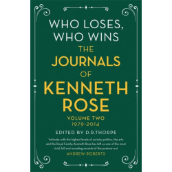 Who Loses, Who Wins: The Journals of Kenneth Rose: Volume Two 1979-2014