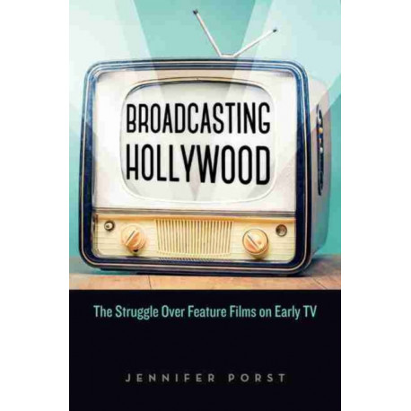 Broadcasting Hollywood: The Struggle Over Feature Films on Early TV