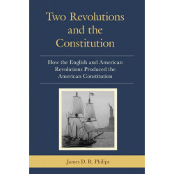 Two Revolutions and the Constitution: How the English and American Revolutions Produced the American Constitution