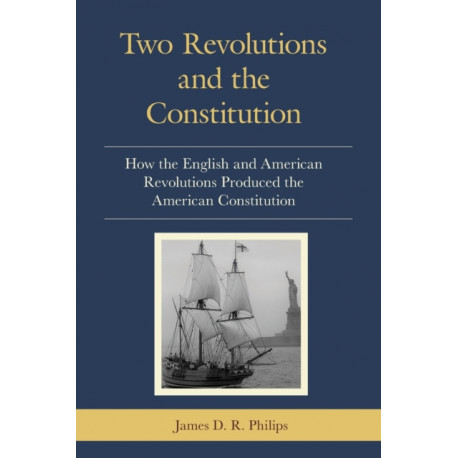 Two Revolutions and the Constitution: How the English and American Revolutions Produced the American Constitution