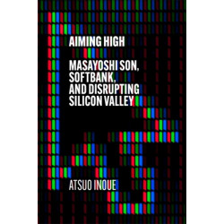 Aiming High: Masayoshi Son, SoftBank, and Disrupting Silicon Valley