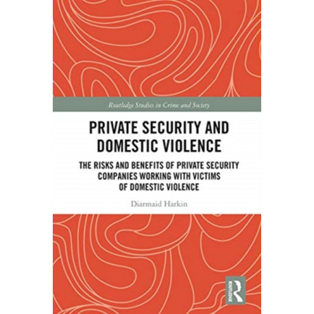 Private Security and Domestic Violence: The Risks and Benefits of Private Security Companies Working With Victims of Domestic Violence