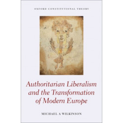 Authoritarian Liberalism and the Transformation of Modern Europe