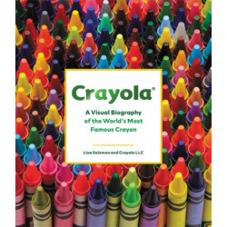 Crayola: A Visual Biography of the World's Most Famous Crayon
