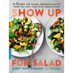Show Up for Salad: 100 More Recipes for Salads, Dressings, and All the Fixins You Don't Have to Be Vegan to Love