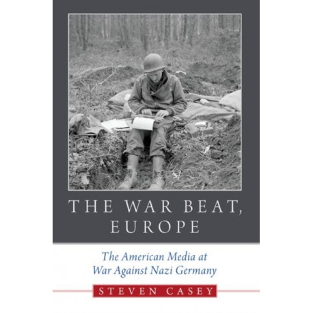 The War Beat, Europe: The American Media at War Against Nazi Germany