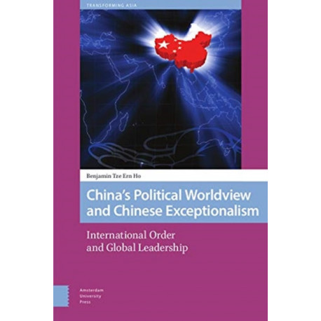 China's Political Worldview and Chinese Exceptionalism: International Order and Global Leadership