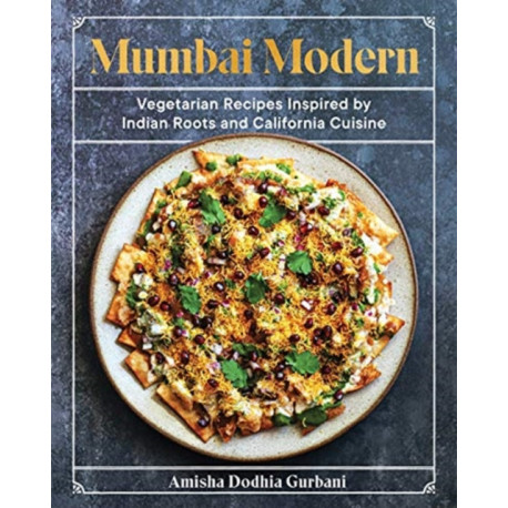 Mumbai Modern: Vegetarian Recipes Inspired by Indian Roots and California Cuisine