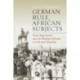 German Rule, African Subjects: State Aspirations and the Reality of Power in Colonial Namibia