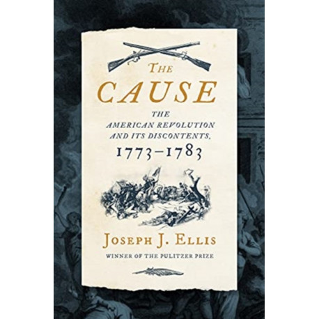 The Cause: The American Revolution and its Discontents, 1773-1783