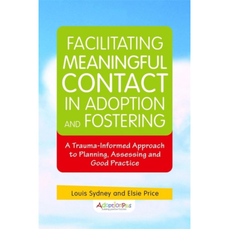 Facilitating Meaningful Contact in Adoption and Fostering: A Trauma-Informed Approach to Planning, Assessing and Good Practice