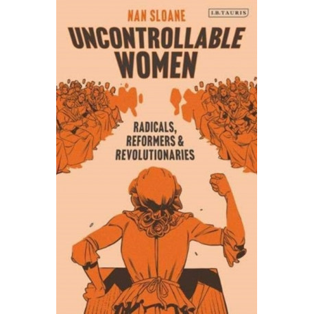 Uncontrollable Women: Radicals, Reformers and Revolutionaries