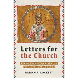 Letters for the Church – Reading James, 1–2 Peter, 1–3 John, and Jude as Canon: Reading James, 1-2 Peter, 1-3 John, and Jude as Canon